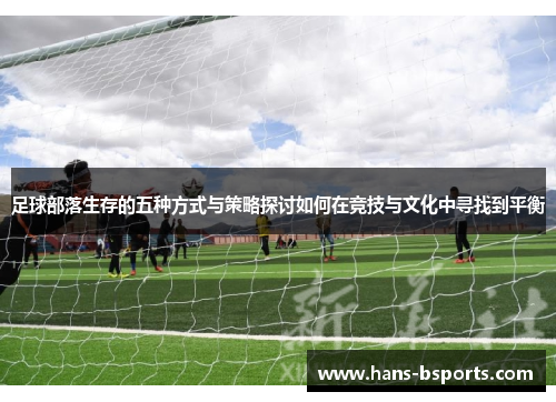 足球部落生存的五种方式与策略探讨如何在竞技与文化中寻找到平衡