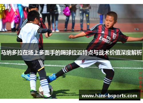 马纳多拉在场上多面手的踢球位置特点与战术价值深度解析