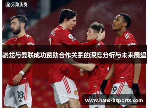骁龙与曼联成功赞助合作关系的深度分析与未来展望