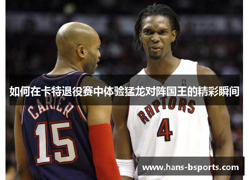 如何在卡特退役赛中体验猛龙对阵国王的精彩瞬间
