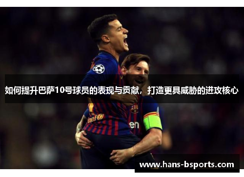 如何提升巴萨10号球员的表现与贡献，打造更具威胁的进攻核心