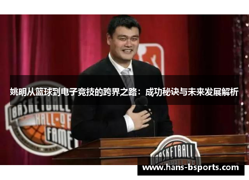 姚明从篮球到电子竞技的跨界之路：成功秘诀与未来发展解析