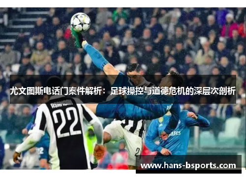 尤文图斯电话门案件解析：足球操控与道德危机的深层次剖析