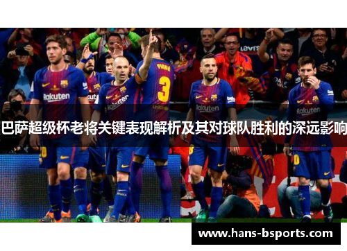 巴萨超级杯老将关键表现解析及其对球队胜利的深远影响