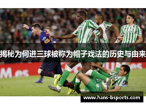 揭秘为何进三球被称为帽子戏法的历史与由来