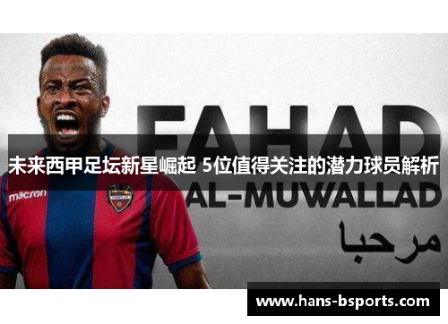 未来西甲足坛新星崛起 5位值得关注的潜力球员解析