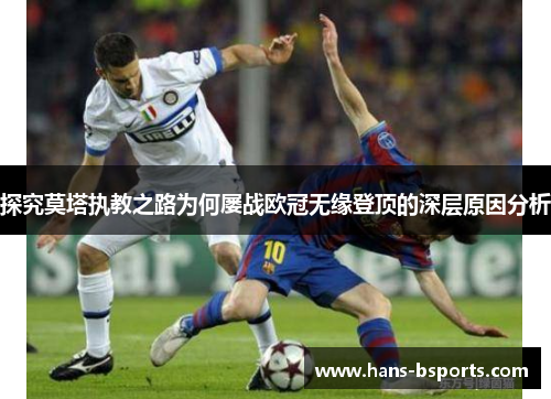 探究莫塔执教之路为何屡战欧冠无缘登顶的深层原因分析