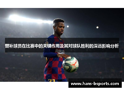 替补球员在比赛中的关键作用及其对球队胜利的深远影响分析