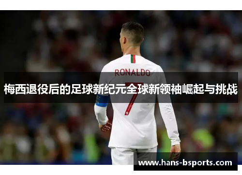 梅西退役后的足球新纪元全球新领袖崛起与挑战