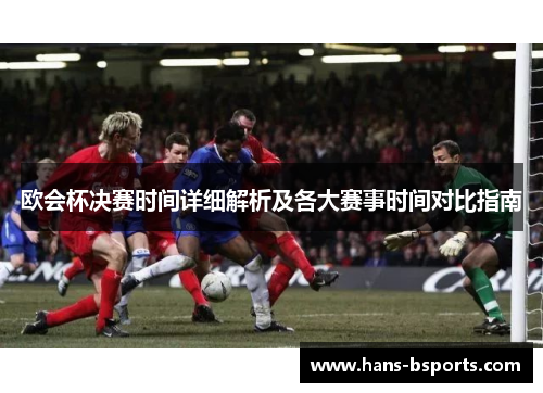 欧会杯决赛时间详细解析及各大赛事时间对比指南