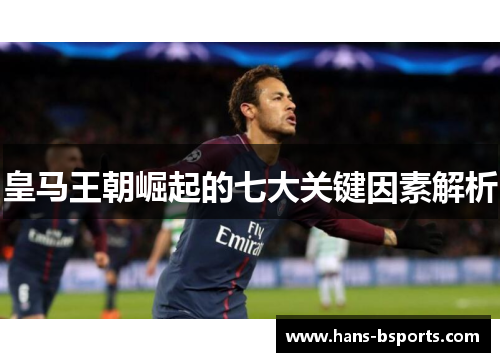 皇马王朝崛起的七大关键因素解析