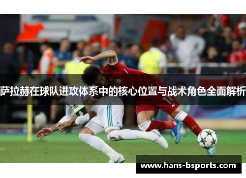 萨拉赫在球队进攻体系中的核心位置与战术角色全面解析