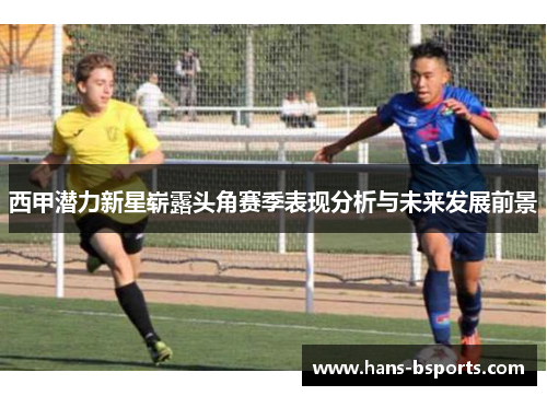 西甲潜力新星崭露头角赛季表现分析与未来发展前景