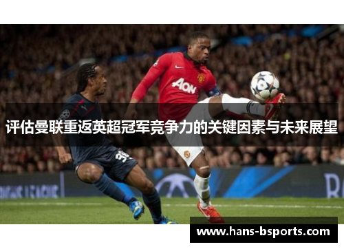 评估曼联重返英超冠军竞争力的关键因素与未来展望