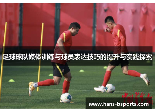 足球球队媒体训练与球员表达技巧的提升与实践探索