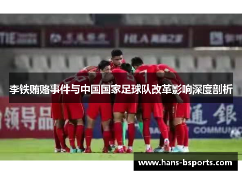 李铁贿赂事件与中国国家足球队改革影响深度剖析