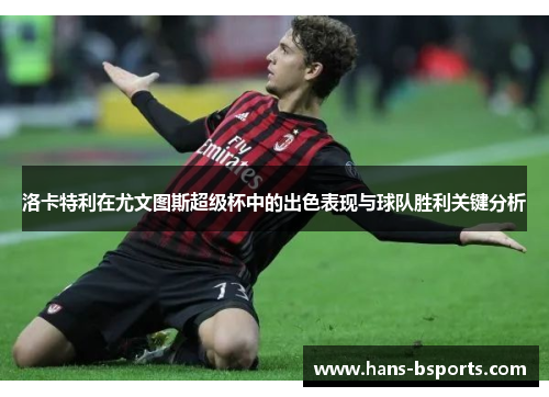 洛卡特利在尤文图斯超级杯中的出色表现与球队胜利关键分析