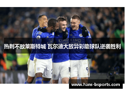 热刺不敌莱斯特城 瓦尔迪大放异彩助球队逆袭胜利