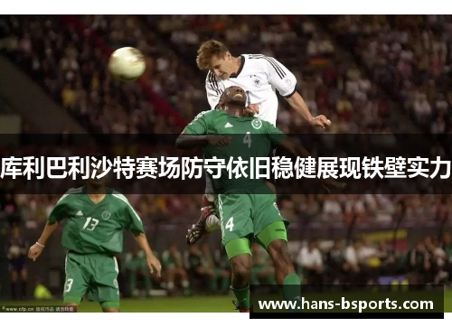 库利巴利沙特赛场防守依旧稳健展现铁壁实力