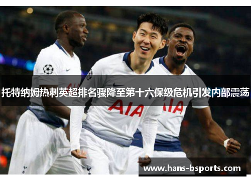 托特纳姆热刺英超排名骤降至第十六保级危机引发内部震荡