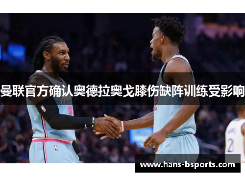 曼联官方确认奥德拉奥戈膝伤缺阵训练受影响